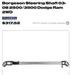 Borgeson Steering Shaft 2003-2008 Dodge Ram 2500/3500 2WD. Fixed Price $300.00.